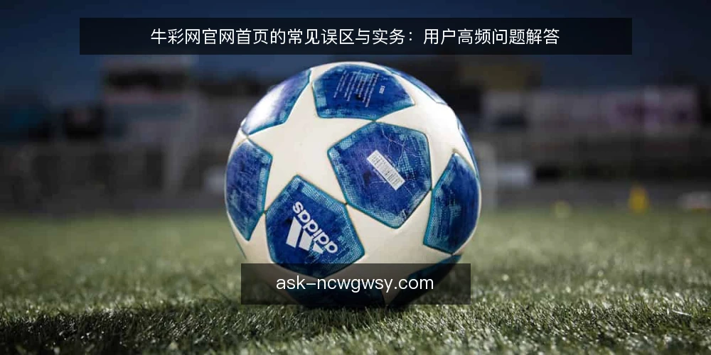 牛彩网官网首页的常见误区与实务:用户高频问题解答 — 关于牛彩网官网首页,用户最关心哪些问题? 配图