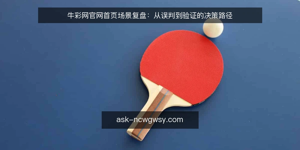 牛彩网官网首页场景复盘：从误判到验证的决策路径 — 场景设定与约束：为什么首页验证常被误读 配图
