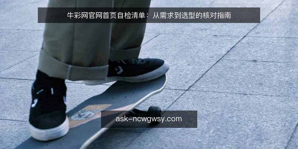 牛彩网官网首页自检清单：从需求到选型的核对指南 — 明确使用需求与边界 配图