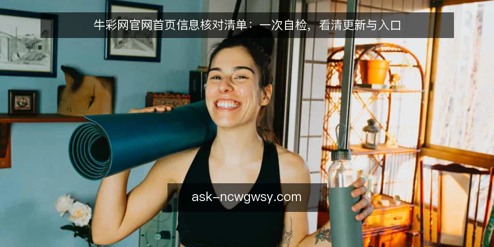 牛彩网官网首页信息核对清单：一次自检，看清更新与入口 — 场景设定：为什么现在需要核对官网首页 配图