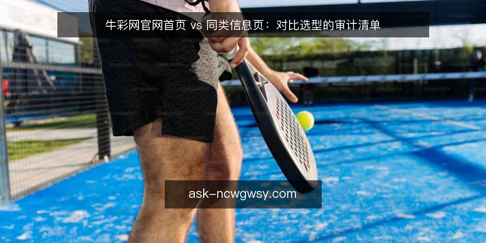 牛彩网官网首页 vs 同类信息页：对比选型的审计清单 — 为什么现在要做这次对比审计 配图