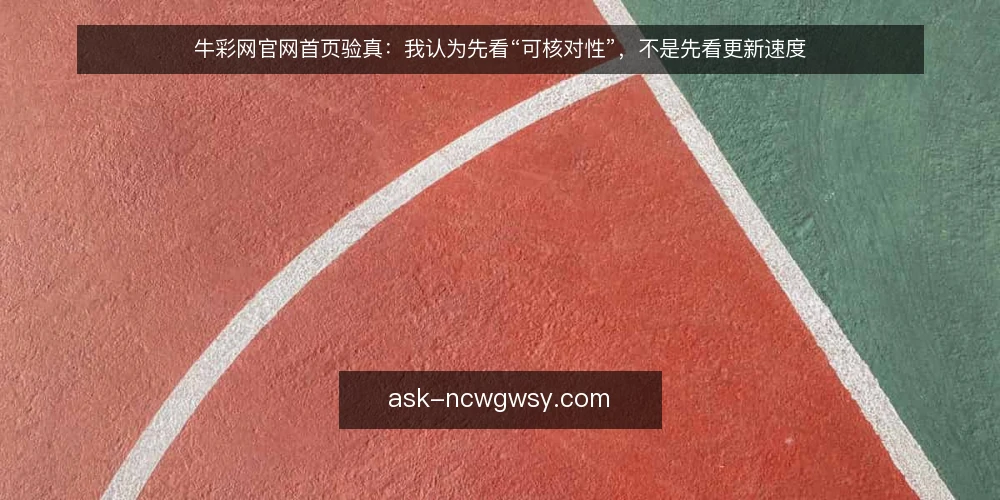 牛彩网官网首页验真：我认为先看“可核对性”，不是先看更新速度 — 从一次核对卡壳说起 配图
