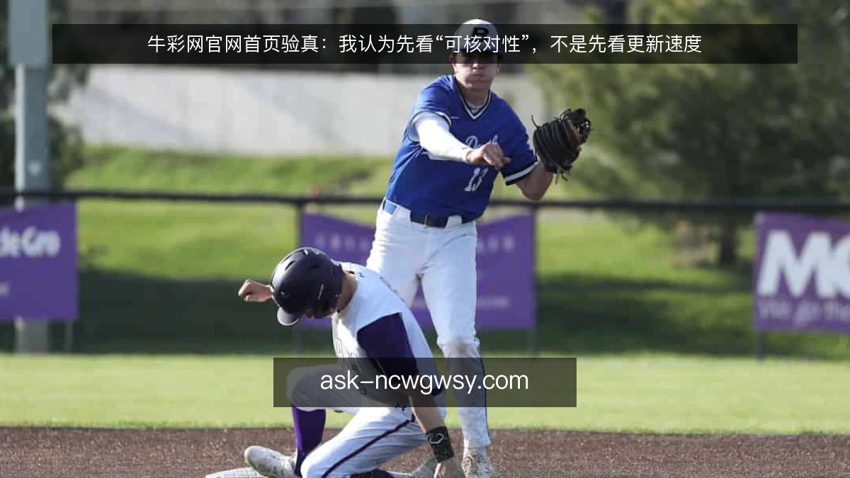 牛彩网官网首页验真：我认为先看“可核对性”，不是先看更新速度