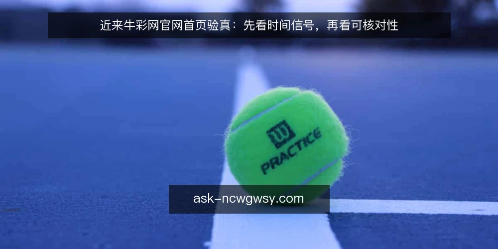 近来牛彩网官网首页验真:先看时间信号,再看可核对性 — 近期首页验真的时间信号 配图