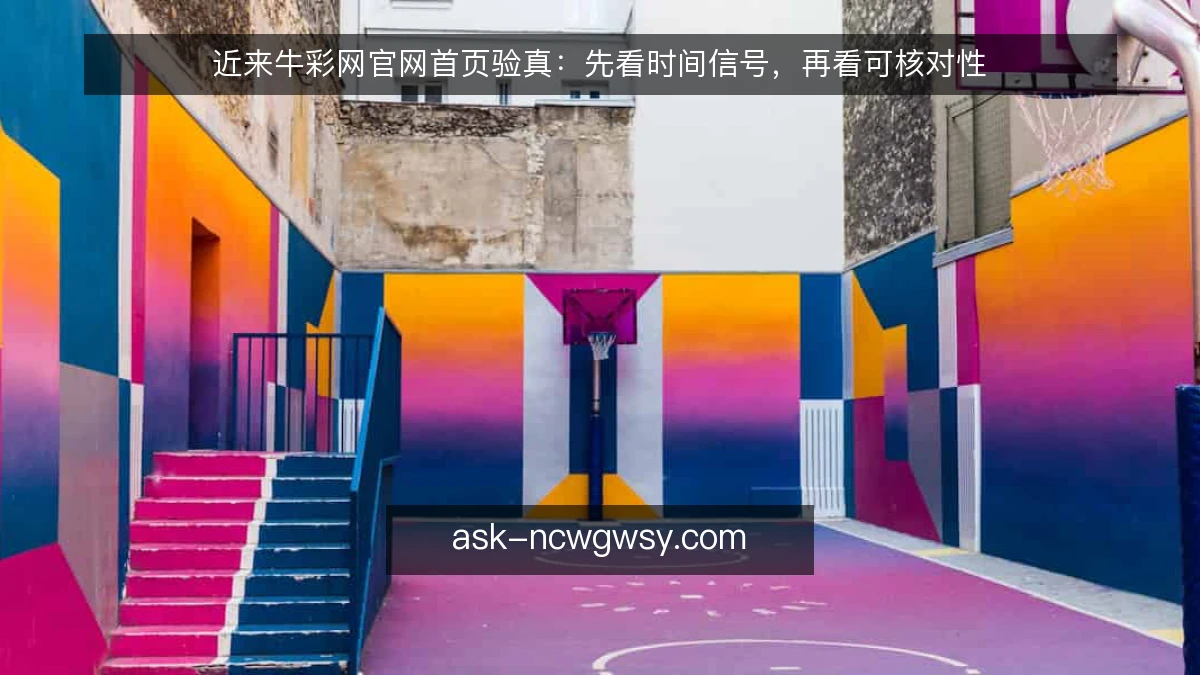 近来牛彩网官网首页验真:先看时间信号,再看可核对性
